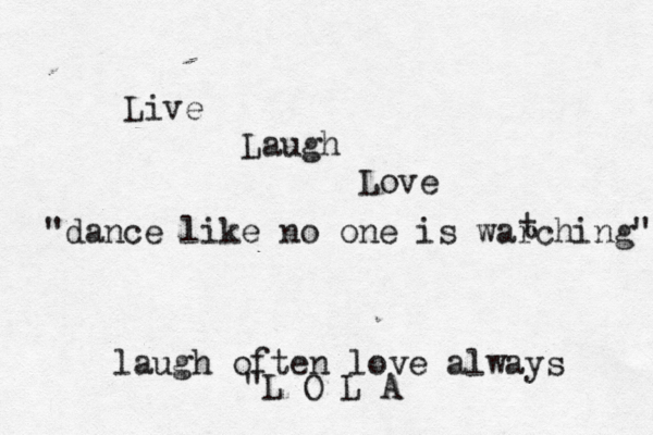 Live Laugh Love laugh often love always "L O L A "dance like no one is warching" t 