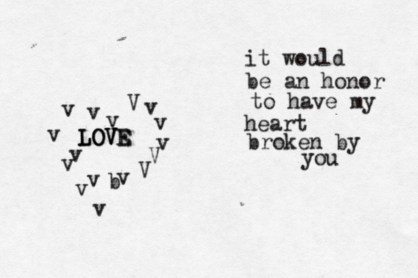 it would be an honor to have my heart broken by you v v v b v v v v v v v V v v v V V L L LO O OV V VE E 
