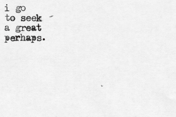 i go to seek a great perhaps. 