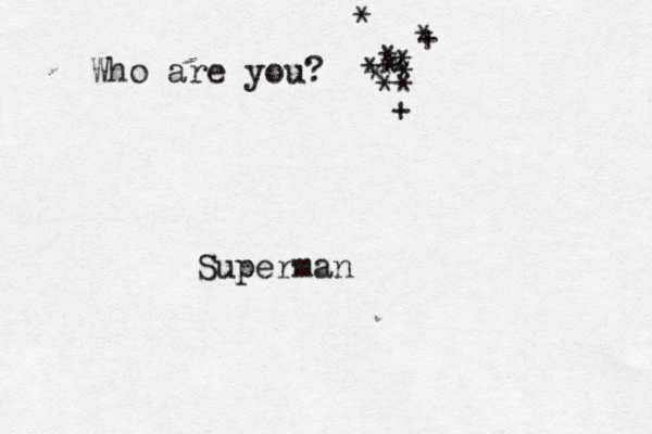 Who are you? <* * * * * * * * * * + * + * Superman