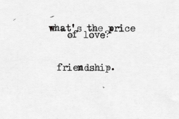 what's the price of love? friendship.