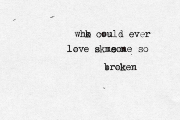 whk o could ever love skms eone so broken 