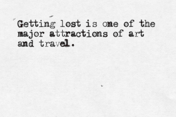 Getting lost is one of the major attractions of art and travel.