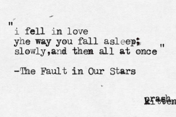 i fell in love yhe way you fall asleep; slowly,and then all at once -The Fault in Our Stars crash kitten " " 