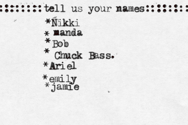 ::::::::tell us your names:::::::: *Nikki * manda * Bob • * Chuck Bass. *Ariel *emily *jamie
