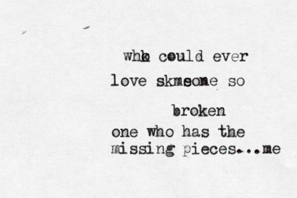 whk o could ever love skms eone so broken one who has the missing pieces...me 