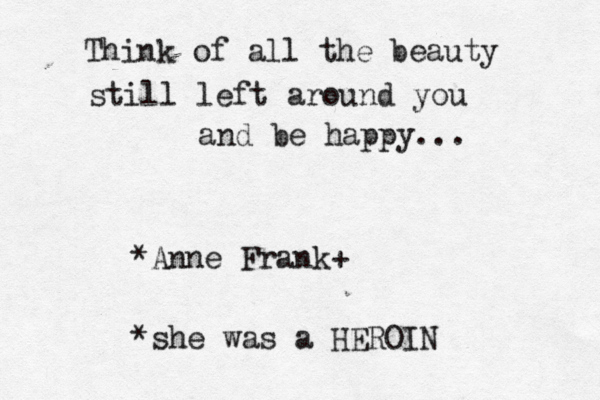 Think of all the beauty still left around you and be happy... *~ Anne Frank < { • + *she was a HEROIN 