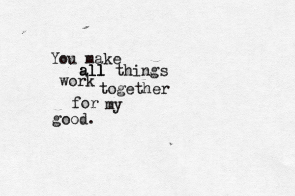 You make all all things work together for my good. 