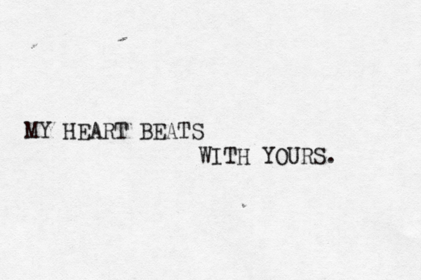 MY HEART BEATS WITH YOURS. 