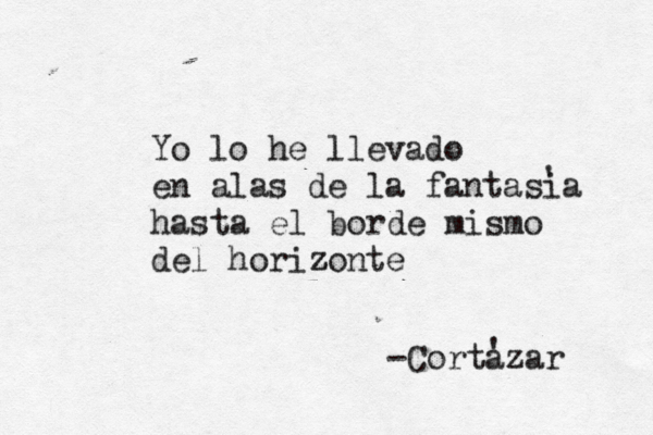 Yo lo he llevado en alas de la fantasia hasta el borde mismo del horizonte z -Cortazar ' ' 