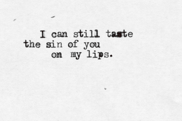 I can still taste the sin of you on my lips. 
