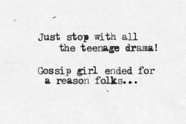 Just stop with all the teenage drama! Gossip girl ended for a reason folks... 