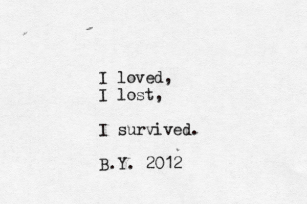 I loved, I lost, I survived. B.Y. 2012 