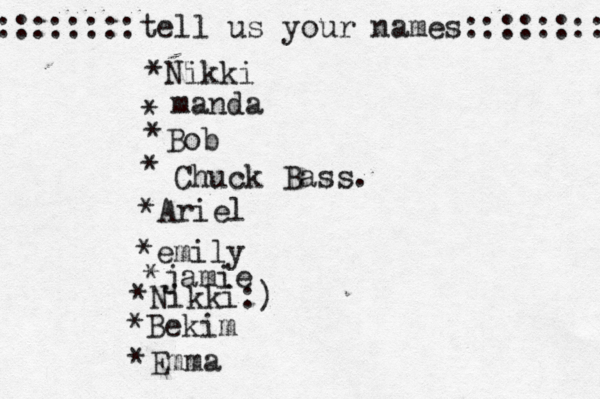 ::::::::tell us your names:::::::: *Nikki * manda * Bob • * Chuck Bass. *Ariel *emily *jamie *Nikki:) *Bekim *Emma