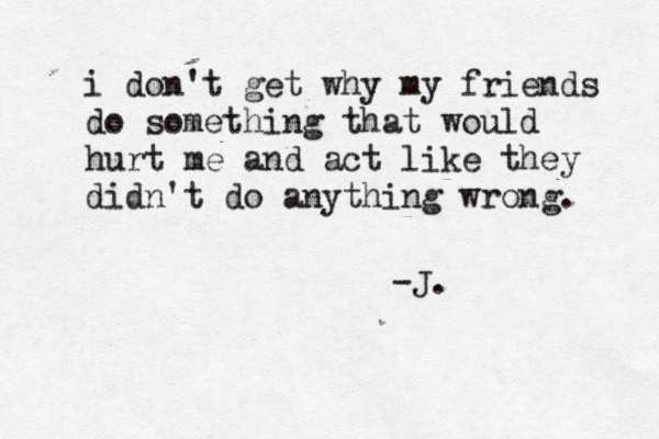 if a cluttered desk is a sign of cluttered mind, m what i don't get why my friends do soething i don't get why my friends do something that would hurt me and act like they didn't do anything wrong. -J. 