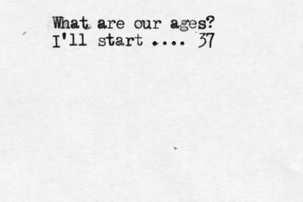 What are our ages? I'll start .... 37 