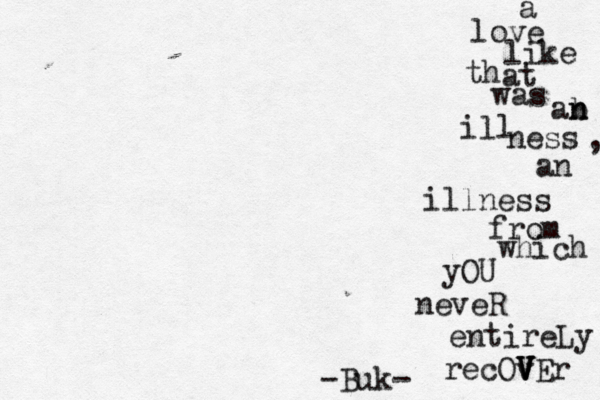 a love like th at was ab n n ill ness , an illness from which yOU neveR entireLy v V V V VEr O c e r -Buk-