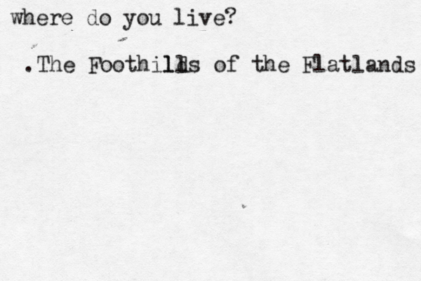 where do you live? .The Foothild lls of the Flatlands 