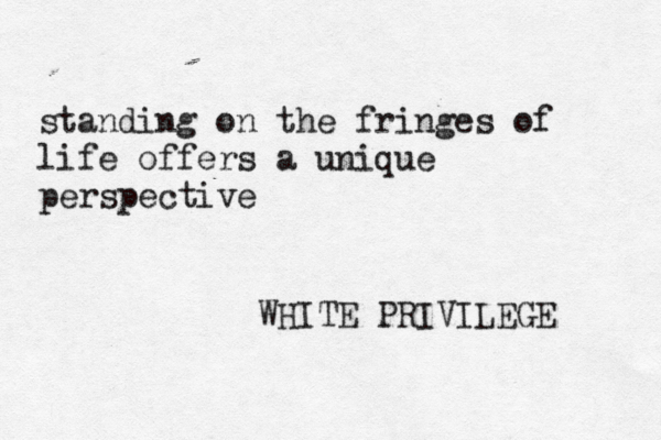standing on the fringes of life offers a unique perspective WHITE PRIVILEGE 