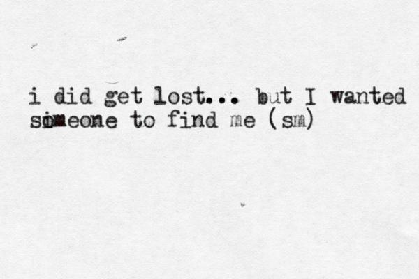 i did get lost... ... but I wanted si omeone to find me << ( sm) 
