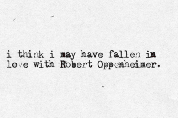 i think i may have fallen in love with Robert Oppenheimer. 