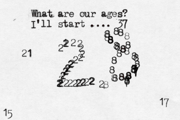 What are our ages? I'll start .... 37 17 15 2 122222222222222222222222222 8 8888888888788888777888888888888 28 21