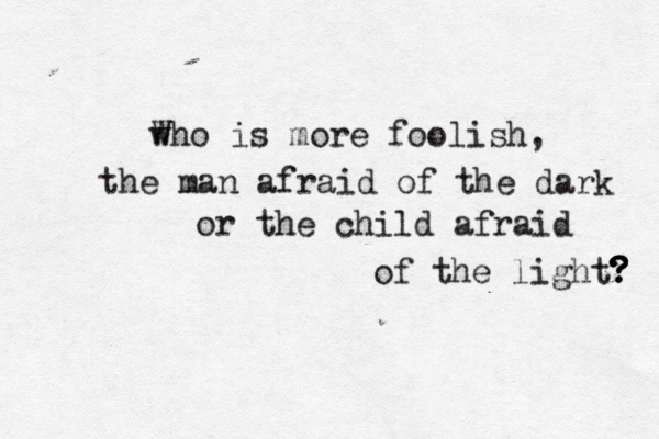 w Who is more foolish, the man afraid of the dark or the child afraid of the light? ? ? ? ? ? 
