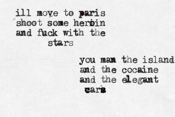 ill move to paris shoot some heri o oin and fuck with the stars you man the island and the cocaine and the elegant v c cara s s s 