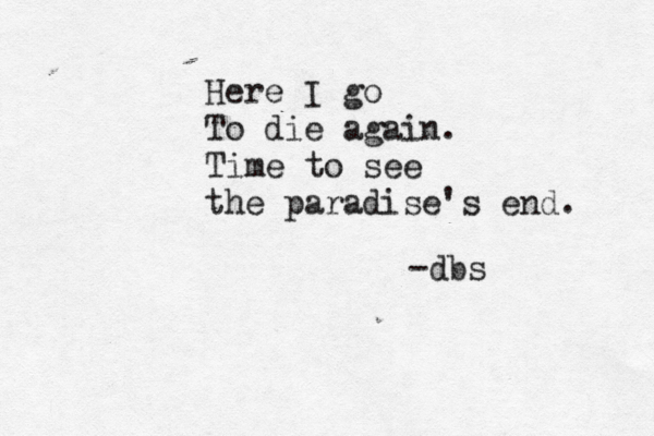 Here I go To die again. Time to see the paradise's end. -dbs 