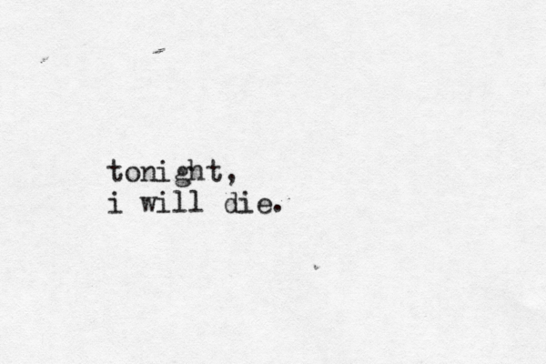tonight, i will die.