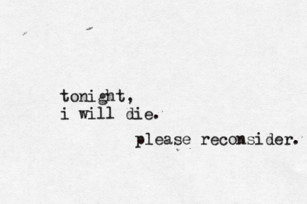 tonight, i will die. please reconsider. 