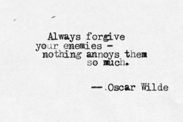 Always forgive your enemies - nothing annoys them so much. -- Oscar Wilde 