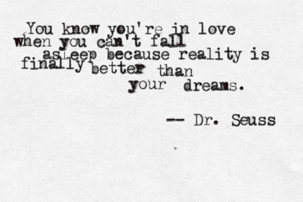 You know you're in love when you can't fall asleep because reality is finally better than your dreams. -- Dr. Seuss 