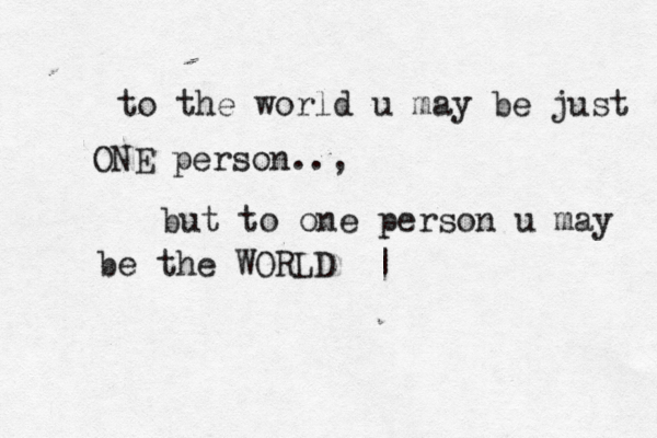 to the world u may be just ONE person.., but to one person u may be the WORLD••| 