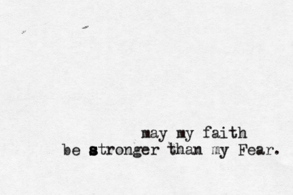 may my faith be atronger than s s s s my Fear. 