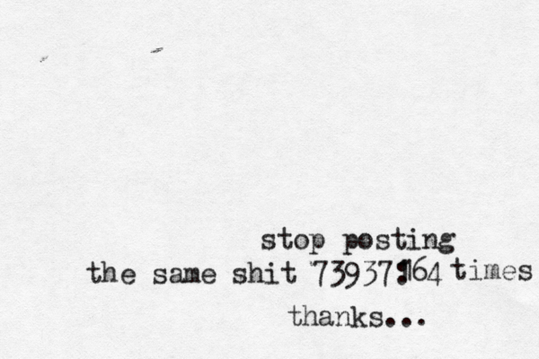 stop posting the same shit 73937:64 1 1 1 times thanks...