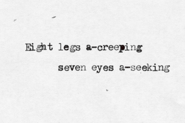 Eight legs a-creeping seven eyes a-seeking 