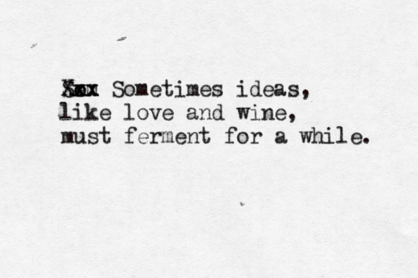 So em xxx Xxx Sometimes ideas, like love and wine, must ferment for a while. 