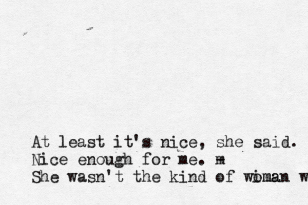 At least it's nice, she said. Nice enough for me. m - She wasn't the kind of wima oman wh 