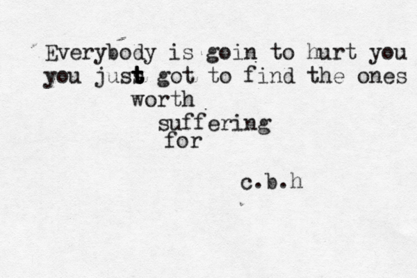 Everybody is goin to hurt you you juss t t t t got to find the ones worth suffering for c.b.h