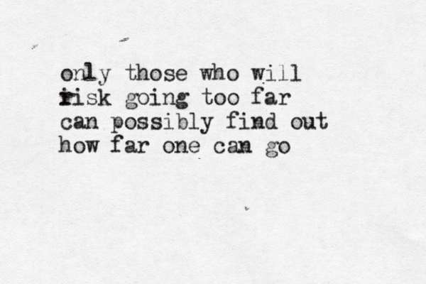 only those who will i risk going too far can possibly find out how far one can go