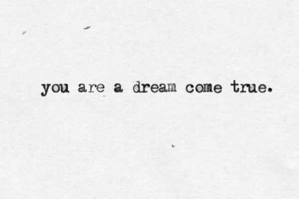 you are a dream come true. 