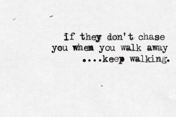 i If they don't chase you when you walk away ....keep walking. 