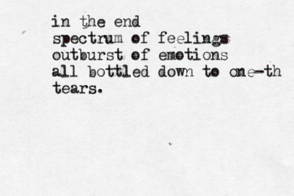 in the end spectrum of feelings outburst of emotions all bottled down to one th - tears.