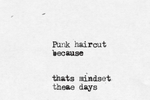 Punk haircut because thats mindset theae days 