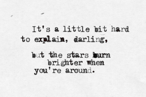 It's a little bit hard to explain, darling, but the stars m b burn brighter when you're around. 