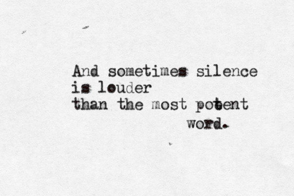 And sometimes silen ce is louder than the most poe t tent word. 
