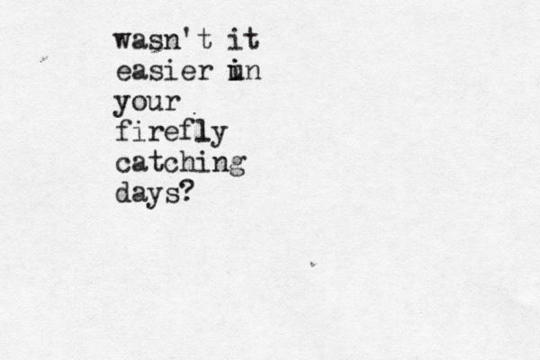wasn't it easier u i in your firefly l catching days?