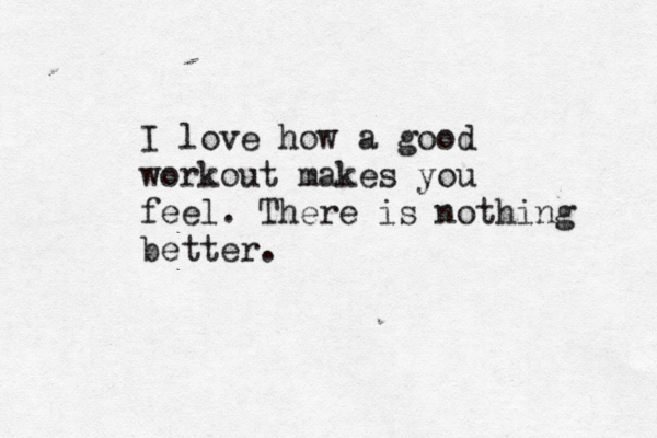 I love how a good workout makes you feel. There is nothing better. 
