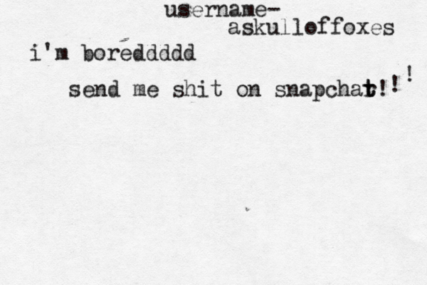 i'm boreddddd send me shit on snapchar t t! username- askulloffoxes ! ! 